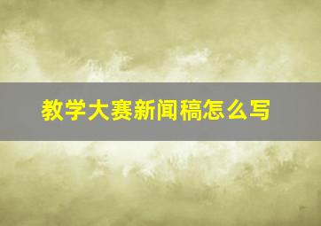 教学大赛新闻稿怎么写