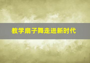 教学扇子舞走进新时代