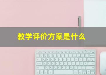 教学评价方案是什么