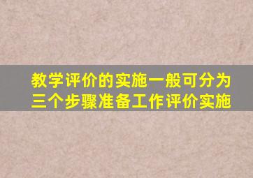 教学评价的实施一般可分为三个步骤准备工作评价实施