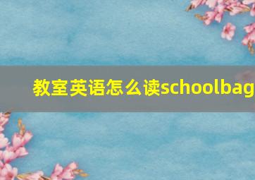 教室英语怎么读schoolbag