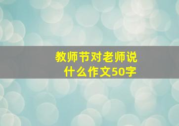 教师节对老师说什么作文50字