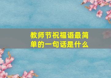 教师节祝福语最简单的一句话是什么