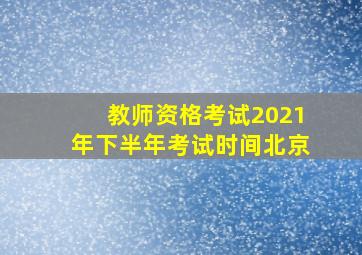 教师资格考试2021年下半年考试时间北京