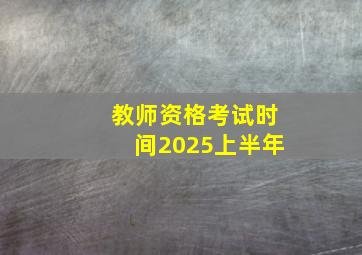 教师资格考试时间2025上半年