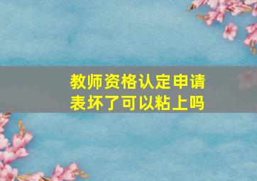 教师资格认定申请表坏了可以粘上吗