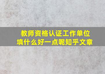 教师资格认证工作单位填什么好一点呢知乎文章