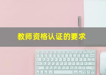 教师资格认证的要求