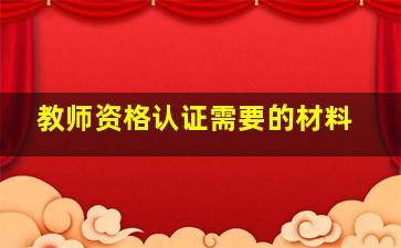 教师资格认证需要的材料