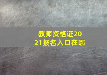 教师资格证2021报名入口在哪