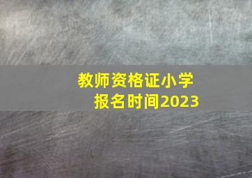 教师资格证小学报名时间2023