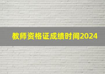 教师资格证成绩时间2024