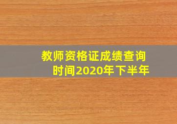 教师资格证成绩查询时间2020年下半年