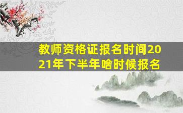 教师资格证报名时间2021年下半年啥时候报名