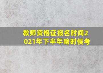 教师资格证报名时间2021年下半年啥时候考