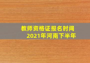 教师资格证报名时间2021年河南下半年