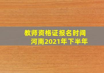 教师资格证报名时间河南2021年下半年