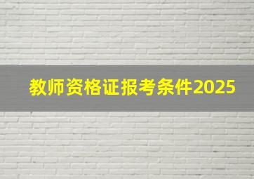 教师资格证报考条件2025