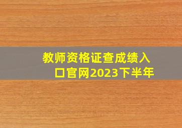 教师资格证查成绩入口官网2023下半年