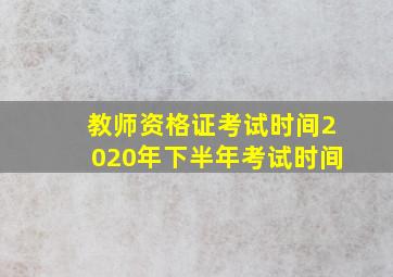 教师资格证考试时间2020年下半年考试时间