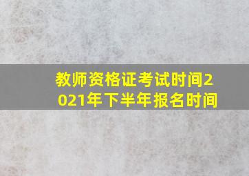 教师资格证考试时间2021年下半年报名时间