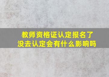 教师资格证认定报名了没去认定会有什么影响吗