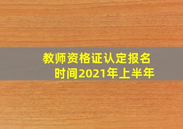 教师资格证认定报名时间2021年上半年