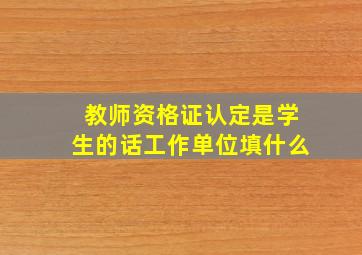 教师资格证认定是学生的话工作单位填什么