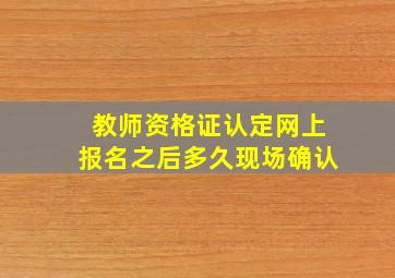 教师资格证认定网上报名之后多久现场确认