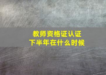 教师资格证认证下半年在什么时候