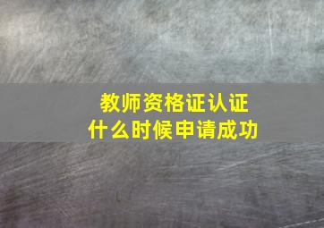 教师资格证认证什么时候申请成功