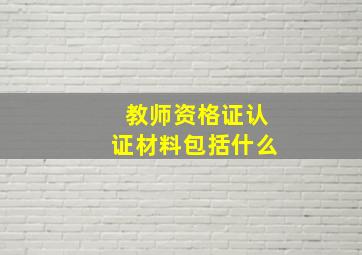 教师资格证认证材料包括什么