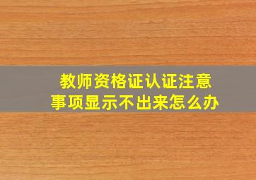 教师资格证认证注意事项显示不出来怎么办