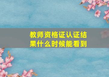 教师资格证认证结果什么时候能看到