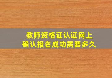 教师资格证认证网上确认报名成功需要多久