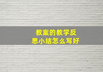 教案的教学反思小结怎么写好