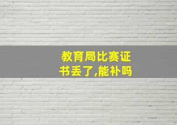 教育局比赛证书丢了,能补吗