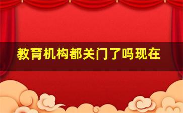 教育机构都关门了吗现在