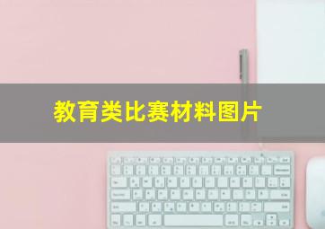 教育类比赛材料图片