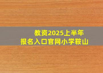 教资2025上半年报名入口官网小学鞍山