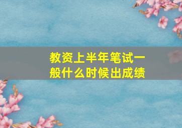 教资上半年笔试一般什么时候出成绩