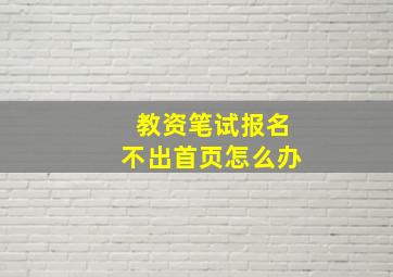 教资笔试报名不出首页怎么办