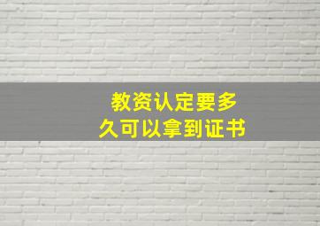 教资认定要多久可以拿到证书