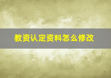 教资认定资料怎么修改