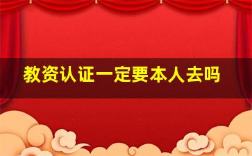 教资认证一定要本人去吗