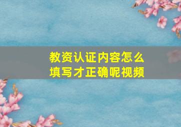 教资认证内容怎么填写才正确呢视频