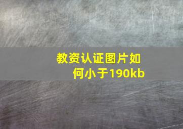 教资认证图片如何小于190kb