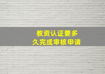 教资认证要多久完成审核申请