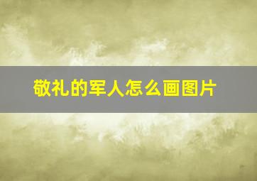 敬礼的军人怎么画图片