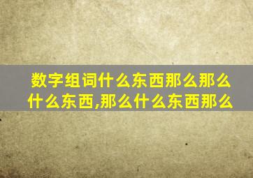 数字组词什么东西那么那么什么东西,那么什么东西那么